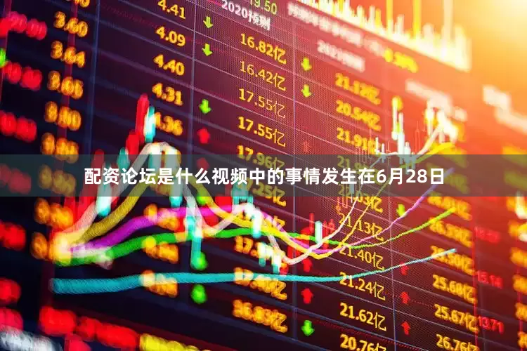 配资论坛是什么视频中的事情发生在6月28日