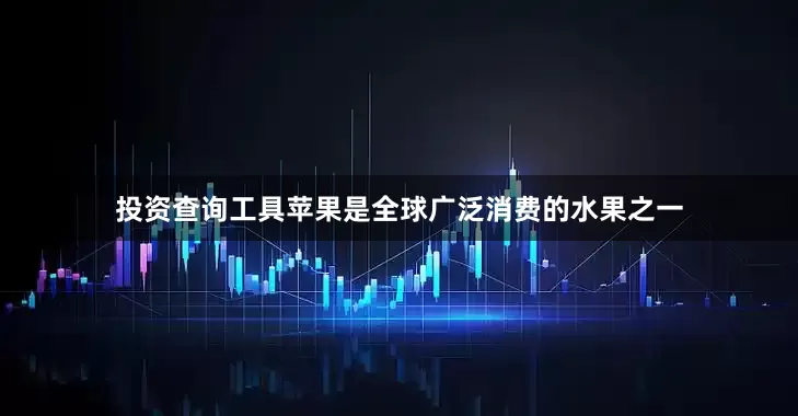 投资查询工具苹果是全球广泛消费的水果之一