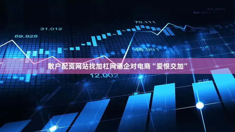 散户配资网站找加杠网酒企对电商“爱恨交加”