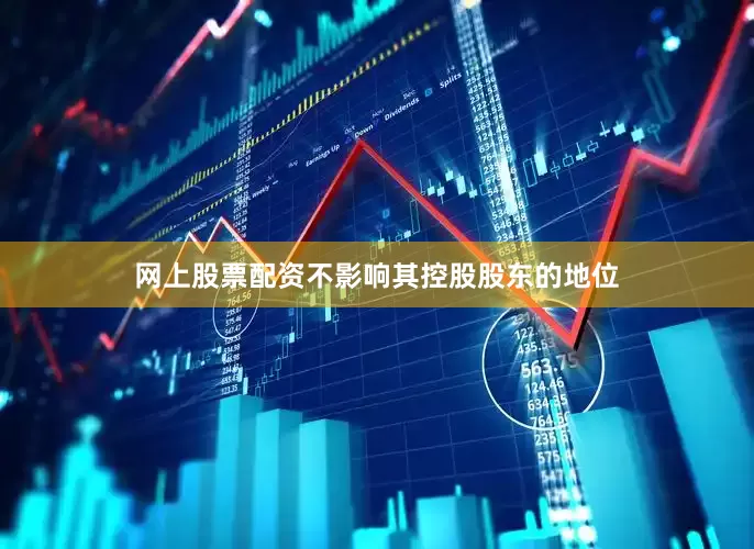 网上股票配资不影响其控股股东的地位