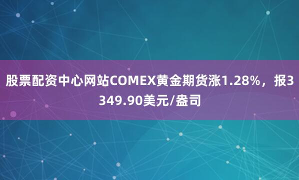 股票配资中心网站COMEX黄金期货涨1.28%，报3349.90美元/盎司