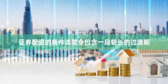 证券配资的条件该禁令包含一段较长的过渡期
