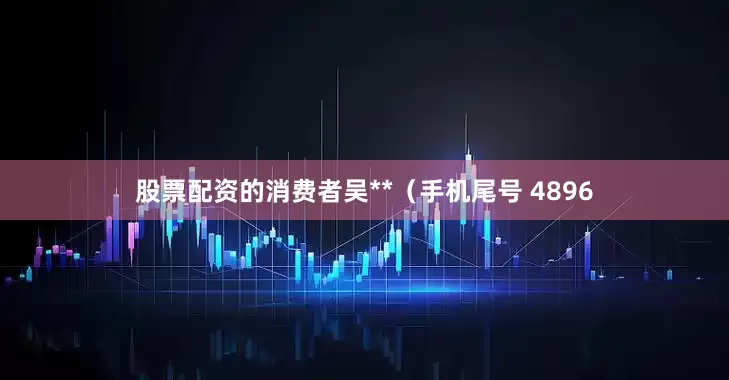 股票配资的消费者吴**（手机尾号 4896