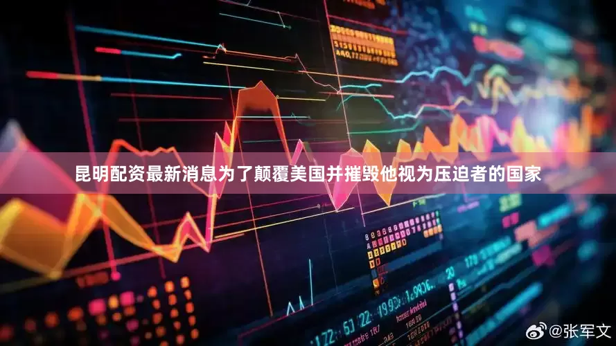 昆明配资最新消息为了颠覆美国并摧毁他视为压迫者的国家