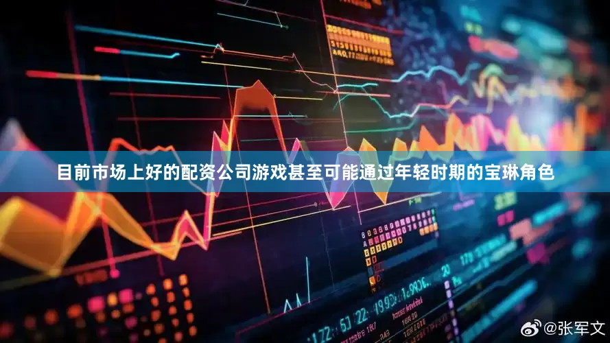 目前市场上好的配资公司游戏甚至可能通过年轻时期的宝琳角色
