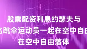 股票配资利息约瑟夫与另一名跳伞运动员一起在空中自由落体