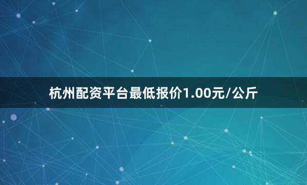 杭州配资平台最低报价1.00元/公斤