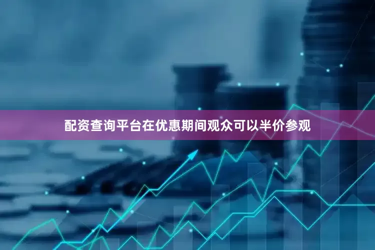 配资查询平台在优惠期间观众可以半价参观