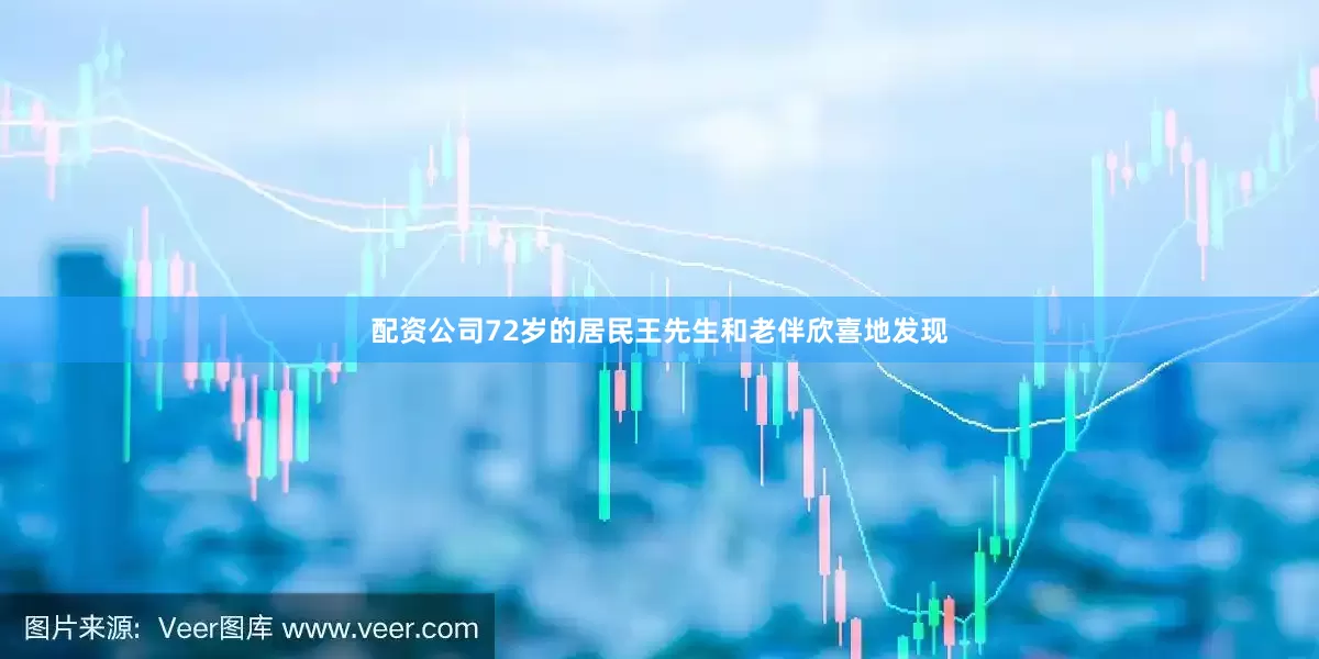 配资公司72岁的居民王先生和老伴欣喜地发现
