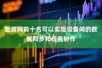 配资网前十名可以实现设备间的数据同步和任务协作