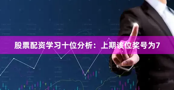 股票配资学习　　十位分析：上期该位奖号为7
