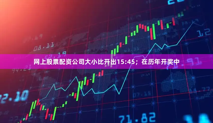 网上股票配资公司大小比开出15:45；　　在历年开奖中