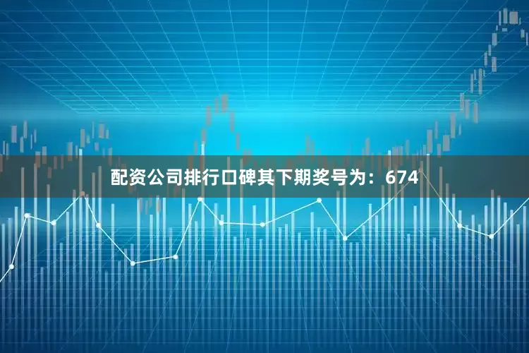 配资公司排行口碑其下期奖号为：674