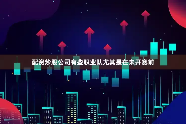配资炒股公司有些职业队尤其是在未开赛前