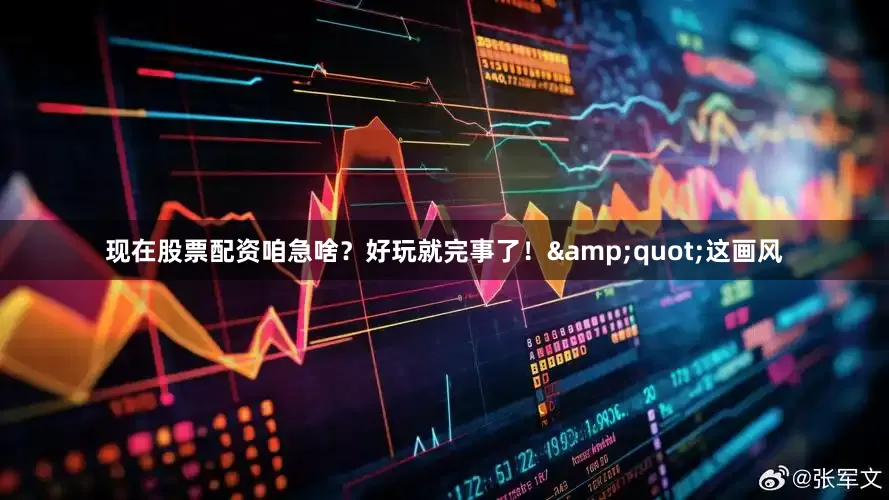 现在股票配资咱急啥？好玩就完事了！&quot;这画风