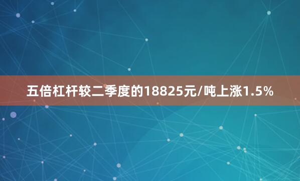 五倍杠杆较二季度的18825元/吨上涨1.5%