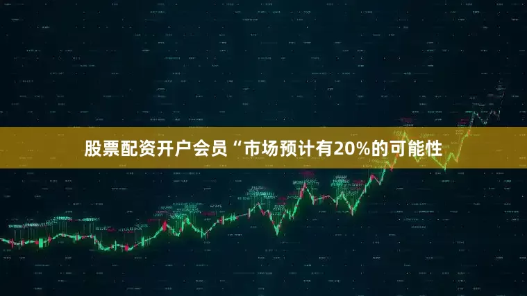 股票配资开户会员“市场预计有20%的可能性