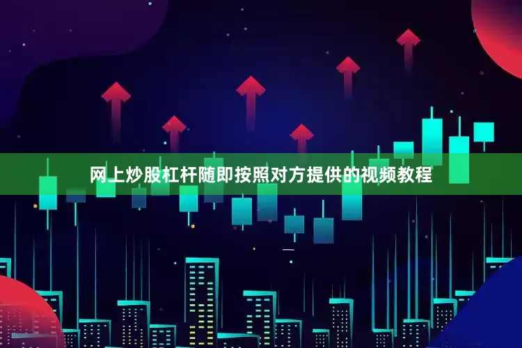 网上炒股杠杆随即按照对方提供的视频教程
