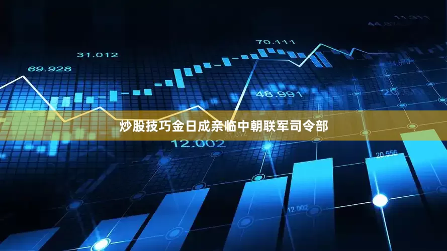 炒股技巧金日成亲临中朝联军司令部