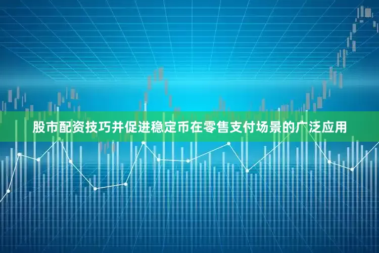 股市配资技巧并促进稳定币在零售支付场景的广泛应用