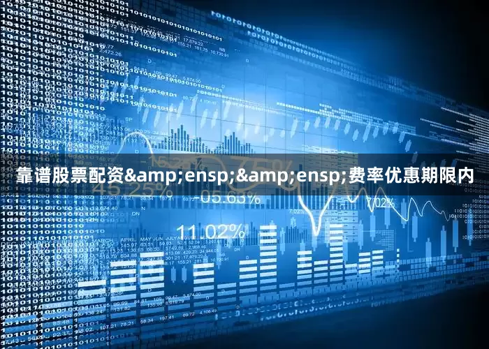 靠谱股票配资&ensp;&ensp;费率优惠期限内
