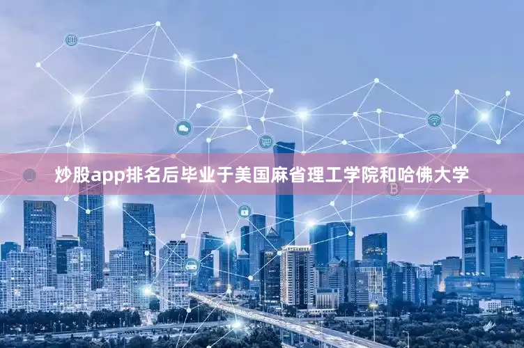 炒股app排名后毕业于美国麻省理工学院和哈佛大学