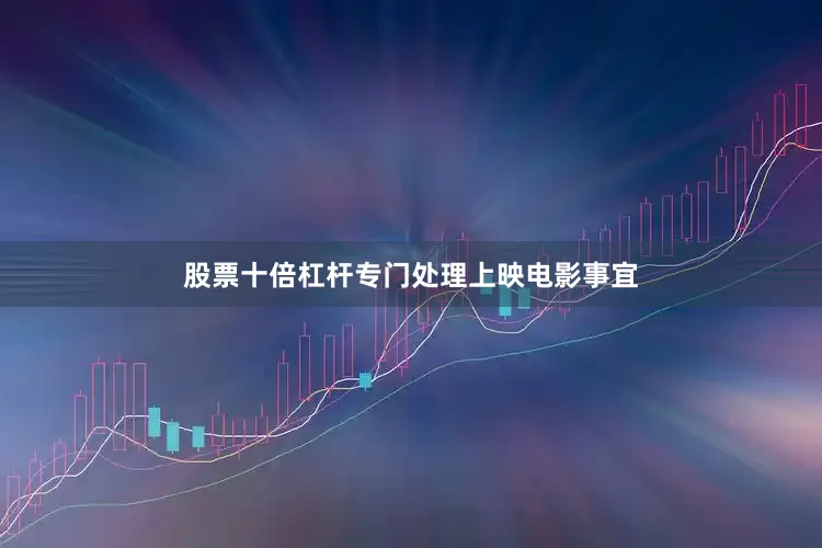 股票十倍杠杆专门处理上映电影事宜