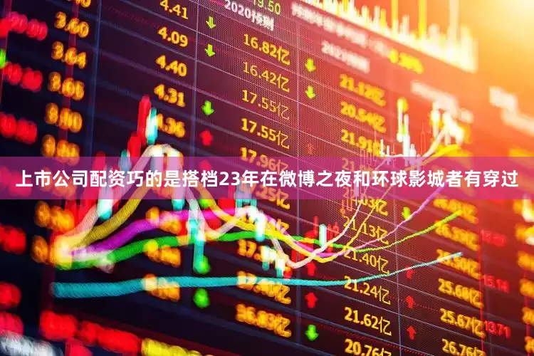 上市公司配资巧的是搭档23年在微博之夜和环球影城者有穿过