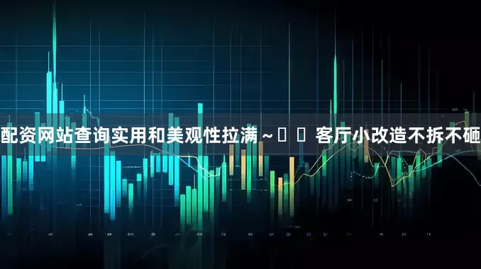 配资网站查询实用和美观性拉满～◽️客厅小改造不拆不砸
