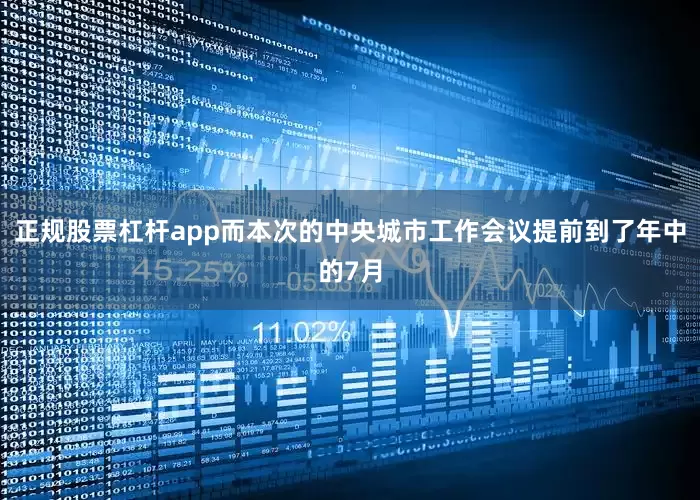 正规股票杠杆app而本次的中央城市工作会议提前到了年中的7月
