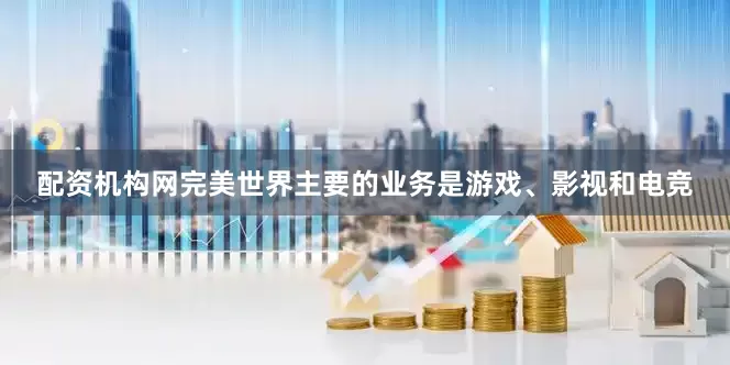 配资机构网完美世界主要的业务是游戏、影视和电竞
