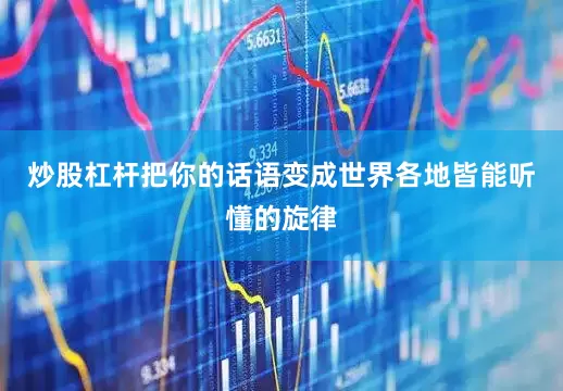 炒股杠杆把你的话语变成世界各地皆能听懂的旋律
