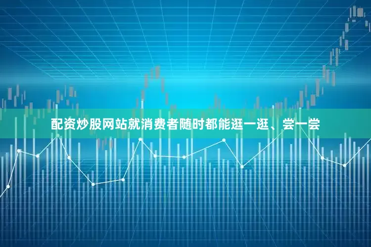 配资炒股网站就消费者随时都能逛一逛、尝一尝
