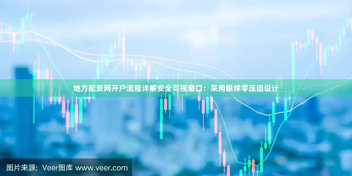 地方配资网开户流程详解安全可视窗口：采用眼球零压迫设计