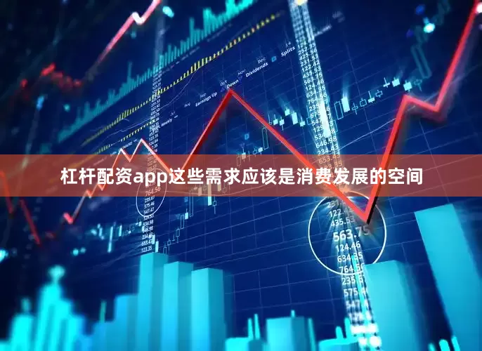 杠杆配资app这些需求应该是消费发展的空间