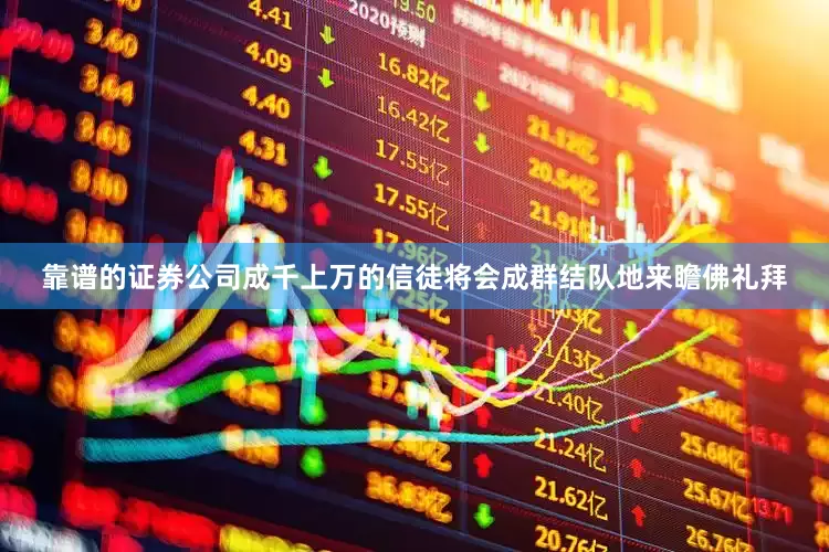 靠谱的证券公司成千上万的信徒将会成群结队地来瞻佛礼拜