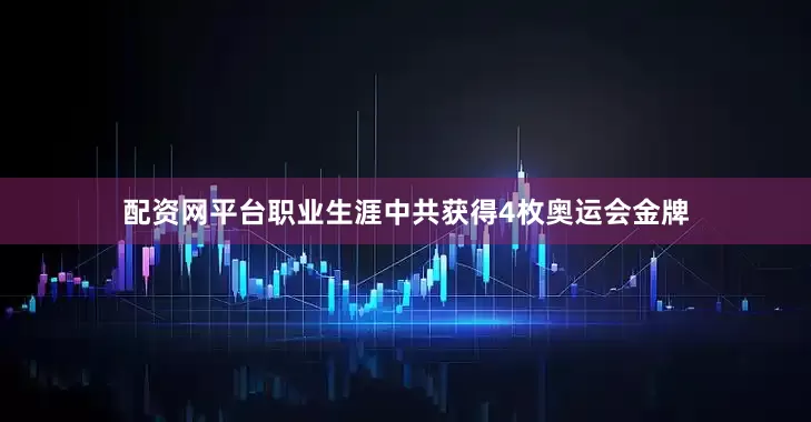 配资网平台职业生涯中共获得4枚奥运会金牌