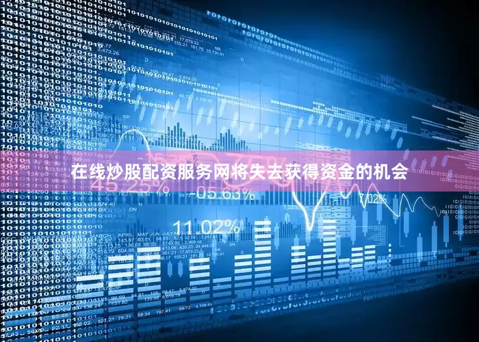 在线炒股配资服务网将失去获得资金的机会