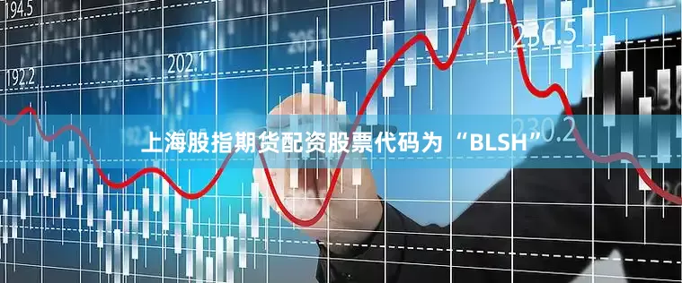 上海股指期货配资股票代码为 “BLSH”