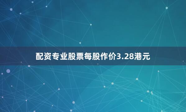 配资专业股票每股作价3.28港元