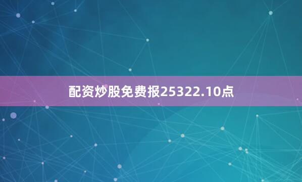 配资炒股免费报25322.10点